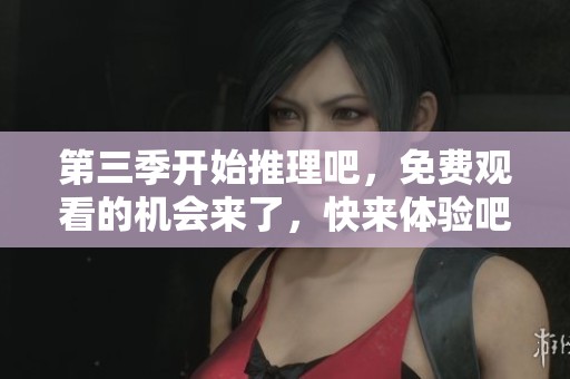 第三季开始推理吧，免费观看的机会来了，快来体验吧！