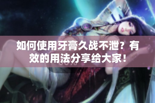 如何使用牙膏久战不泄？有效的用法分享给大家！