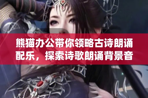 熊猫办公带你领略古诗朗诵配乐，探索诗歌朗诵背景音乐mp3大全