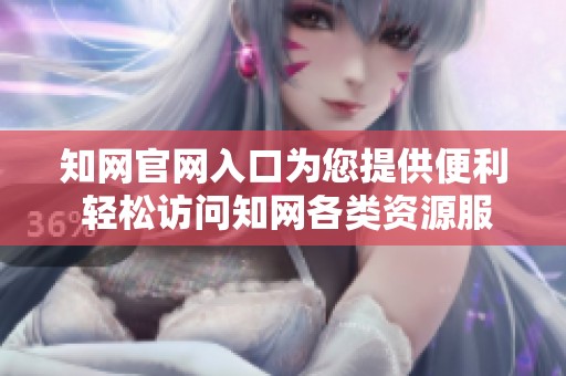 知网官网入口为您提供便利 轻松访问知网各类资源服务