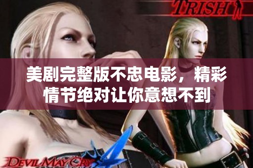 美剧完整版不忠电影，精彩情节绝对让你意想不到