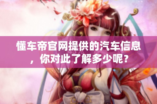 懂车帝官网提供的汽车信息，你对此了解多少呢？
