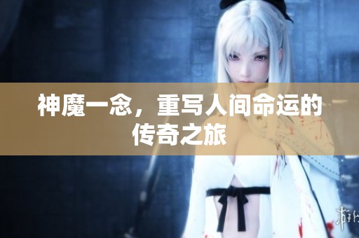神魔一念，重写人间命运的传奇之旅