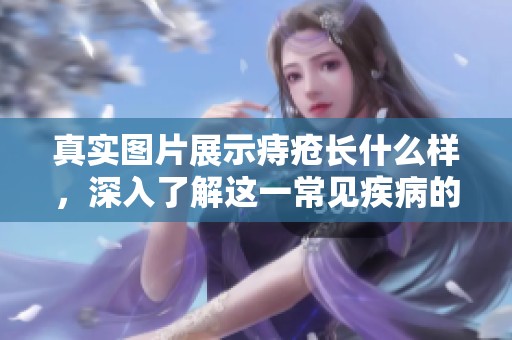 真实图片展示痔疮长什么样，深入了解这一常见疾病的表现特点