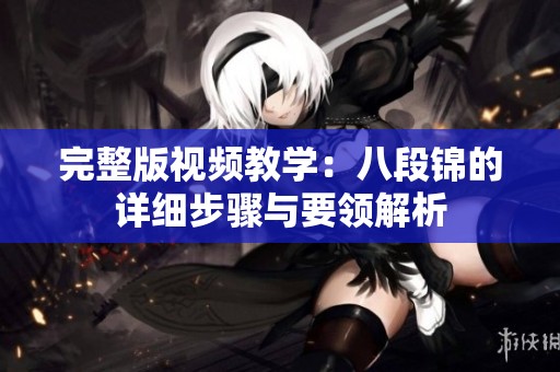 完整版视频教学：八段锦的详细步骤与要领解析