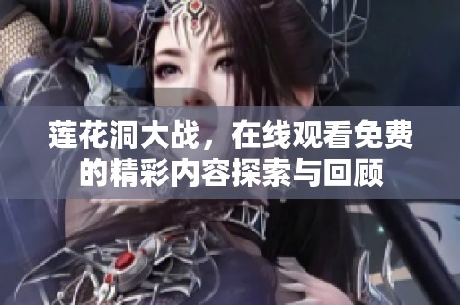 莲花洞大战，在线观看免费的精彩内容探索与回顾
