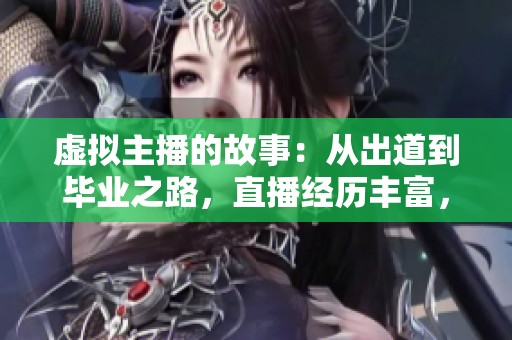 虚拟主播的故事：从出道到毕业之路，直播经历丰富，包括B站、罗伊与连麦王子