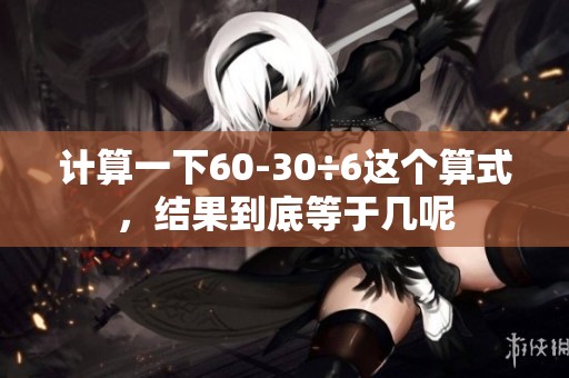 计算一下60-30÷6这个算式，结果到底等于几呢