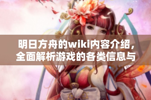 明日方舟的wiki内容介绍，全面解析游戏的各类信息与玩法技巧