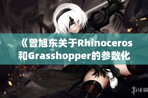 《曾旭东关于Rhinoceros和Grasshopper的参数化建模详解（附带光盘）》