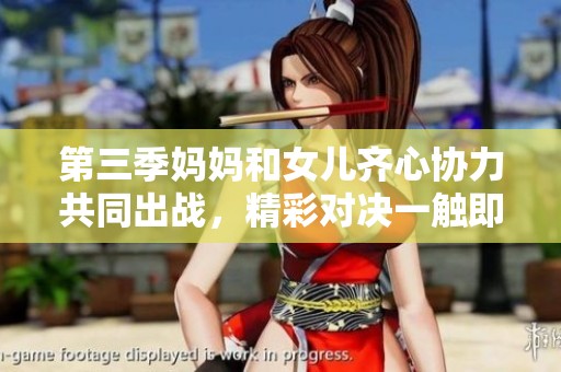 第三季妈妈和女儿齐心协力共同出战，精彩对决一触即发