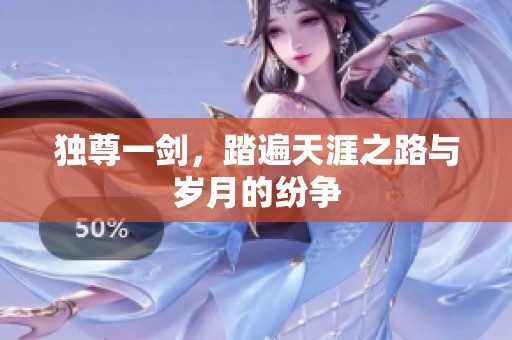 独尊一剑，踏遍天涯之路与岁月的纷争