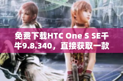 免费下载HTC One S SE千牛9.8.340，直接获取一款全新应用体验