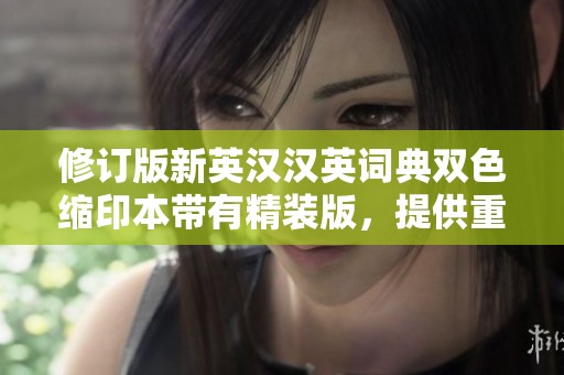 修订版新英汉汉英词典双色缩印本带有精装版，提供重大的英汉互译词典资讯