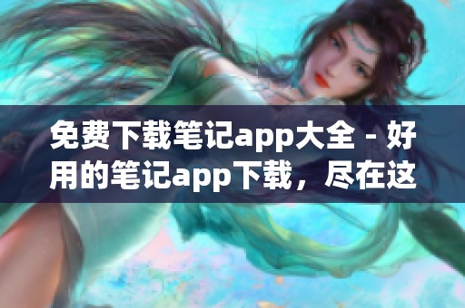 免费下载笔记app大全 - 好用的笔记app下载，尽在这里等你来发现