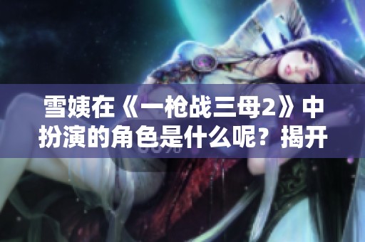 雪姨在《一枪战三母2》中扮演的角色是什么呢？揭开这个谜团吧！