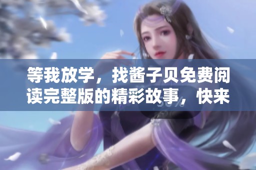 等我放学，找酱子贝免费阅读完整版的精彩故事，快来一起探索吧！