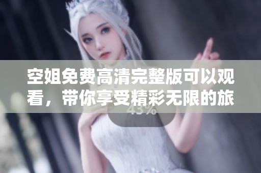 空姐免费高清完整版可以观看，带你享受精彩无限的旅途体验！