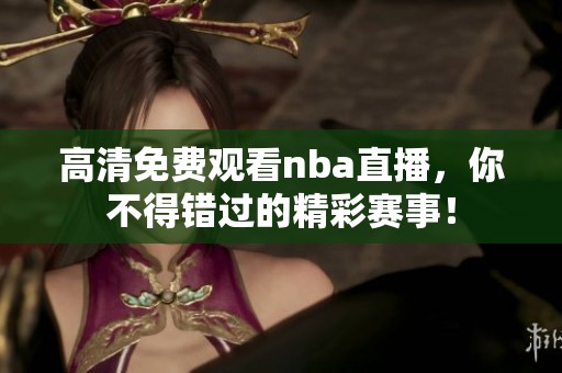高清免费观看nba直播，你不得错过的精彩赛事！
