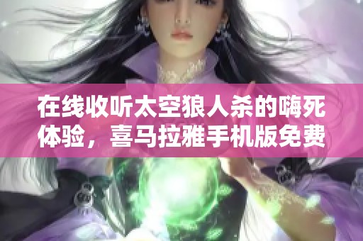 在线收听太空狼人杀的嗨死体验，喜马拉雅手机版免费下载即刻畅享
