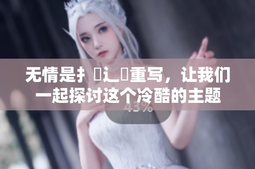 无情是扌臿辶畐重写，让我们一起探讨这个冷酷的主题