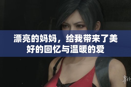 漂亮的妈妈，给我带来了美好的回忆与温暖的爱