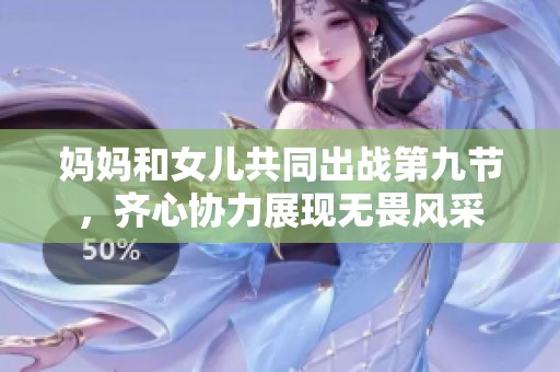 妈妈和女儿共同出战第九节，齐心协力展现无畏风采
