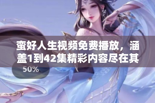 蛮好人生视频免费播放，涵盖1到42集精彩内容尽在其中！