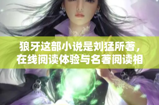 狼牙这部小说是刘猛所著，在线阅读体验与名著阅读相结合