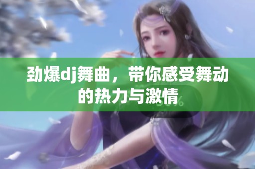 劲爆dj舞曲，带你感受舞动的热力与激情
