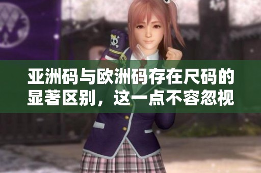 亚洲码与欧洲码存在尺码的显著区别，这一点不容忽视。了解它们的差异非常重要。