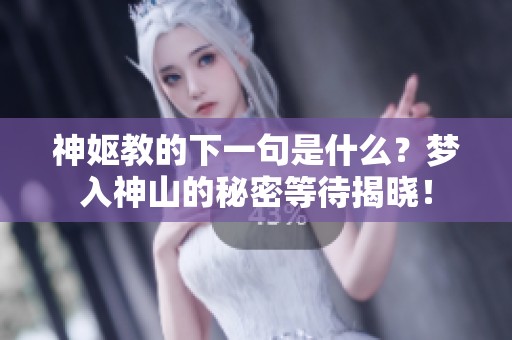 神妪教的下一句是什么？梦入神山的秘密等待揭晓！
