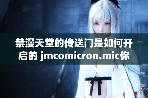 禁漫天堂的传送门是如何开启的 jmcomicron.mic你知道吗