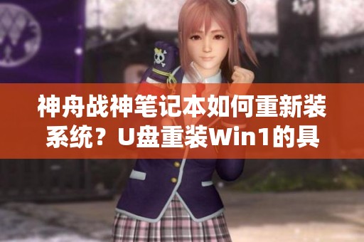 神舟战神笔记本如何重新装系统？U盘重装Win1的具体步骤是什么