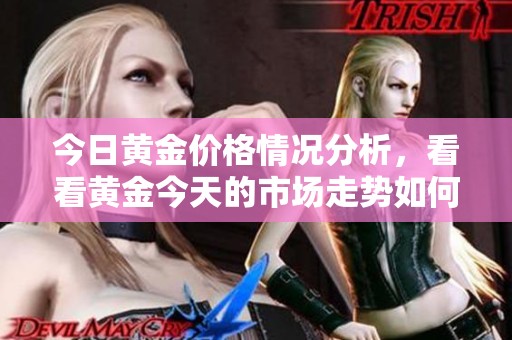 今日黄金价格情况分析，看看黄金今天的市场走势如何