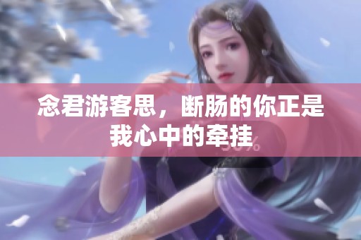 念君游客思，断肠的你正是我心中的牵挂