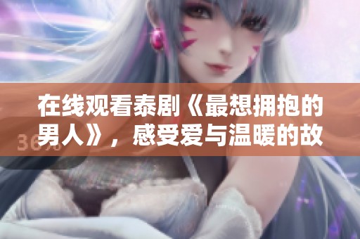在线观看泰剧《最想拥抱的男人》，感受爱与温暖的故事情感旅程
