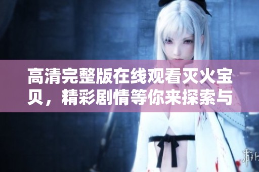 高清完整版在线观看灭火宝贝，精彩剧情等你来探索与观看
