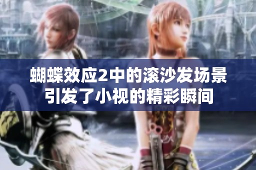蝴蝶效应2中的滚沙发场景引发了小视的精彩瞬间