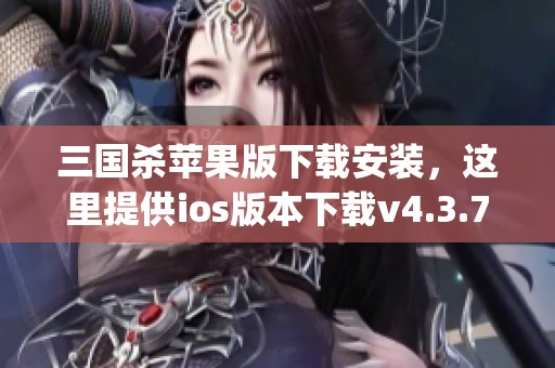 三国杀苹果版下载安装，这里提供ios版本下载v4.3.7，适用于iphone的用户