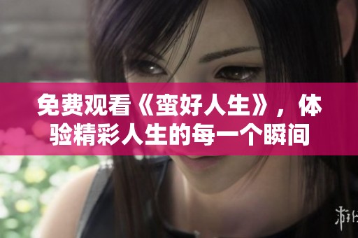 免费观看《蛮好人生》，体验精彩人生的每一个瞬间
