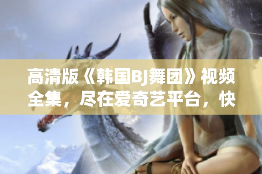 高清版《韩国BJ舞团》视频全集，尽在爱奇艺平台，快来观看吧！