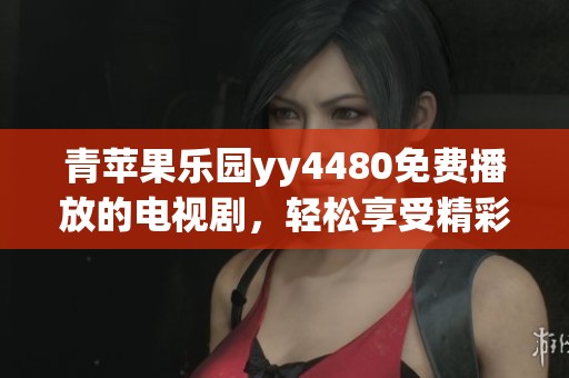 青苹果乐园yy4480免费播放的电视剧，轻松享受精彩美剧观看体验