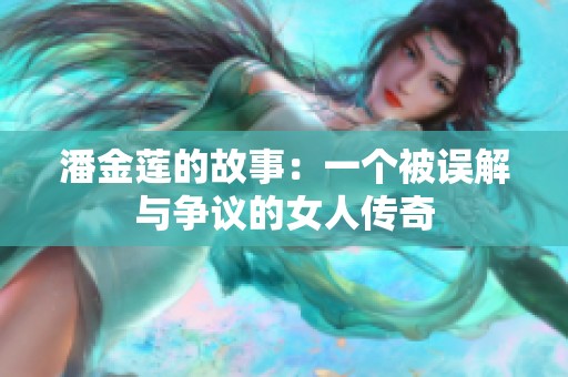 潘金莲的故事：一个被误解与争议的女人传奇