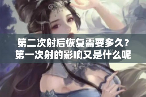 第二次射后恢复需要多久？第一次射的影响又是什么呢