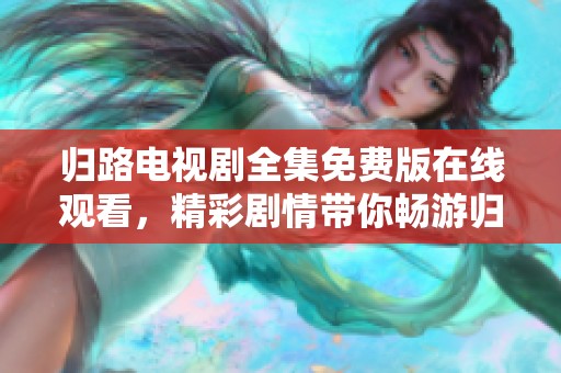 归路电视剧全集免费版在线观看，精彩剧情带你畅游归路世界