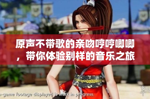 原声不带歌的亲吻哼哼唧唧，带你体验别样的音乐之旅