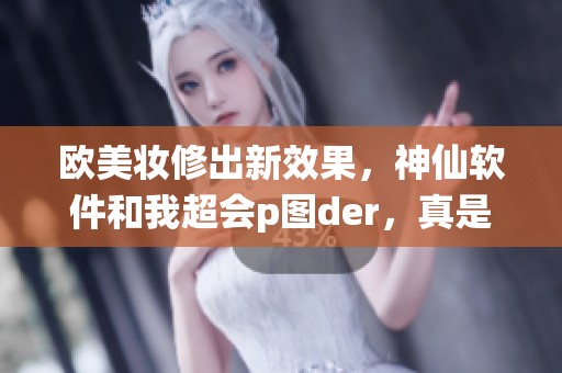 欧美妆修出新效果，神仙软件和我超会p图der，真是宝藏软件！