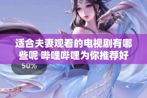 适合夫妻观看的电视剧有哪些呢 哔哩哔哩为你推荐好剧