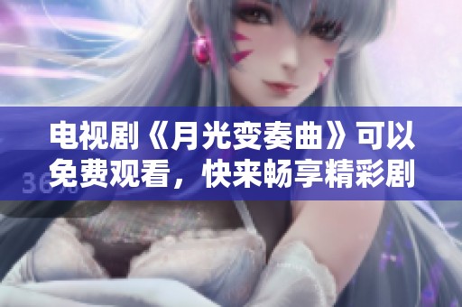 电视剧《月光变奏曲》可以免费观看，快来畅享精彩剧情！